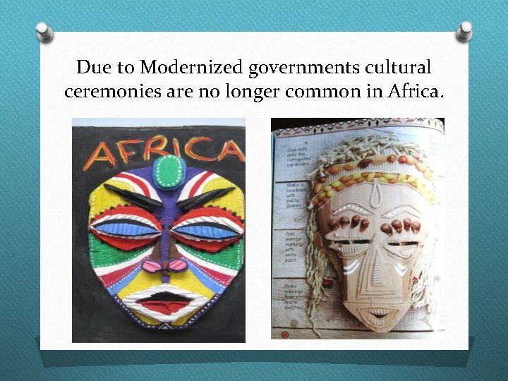 Due to Modernized governments cultural ceremonies are no longer common in Africa. 