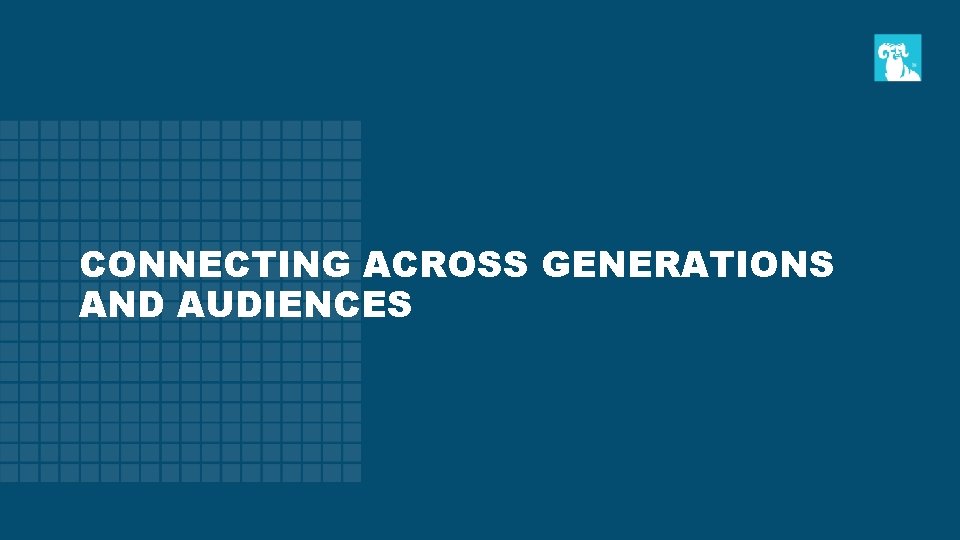 CONNECTING ACROSS GENERATIONS AND AUDIENCES 