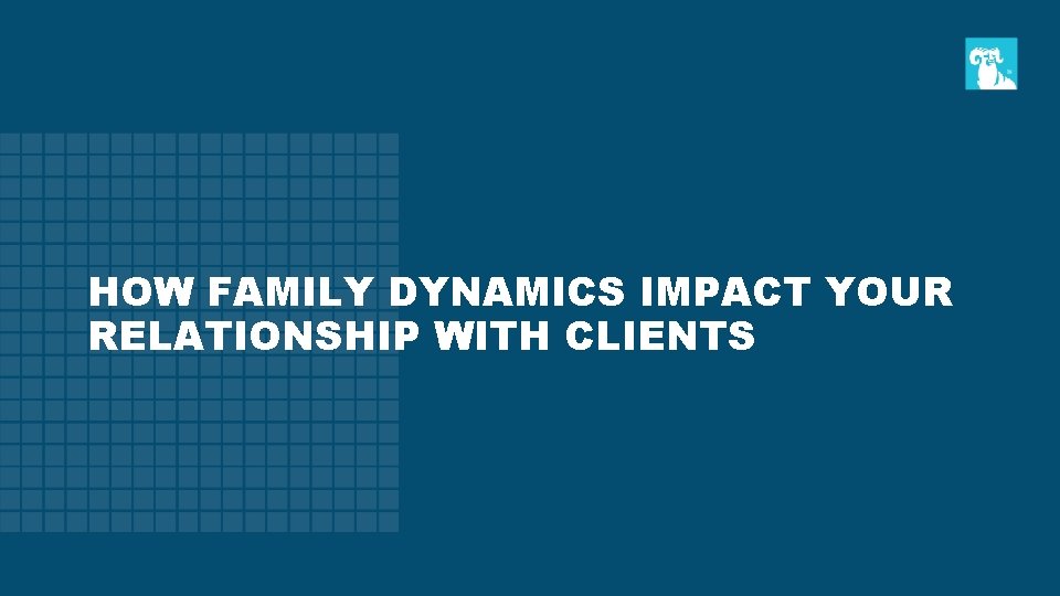 HOW FAMILY DYNAMICS IMPACT YOUR RELATIONSHIP WITH CLIENTS 