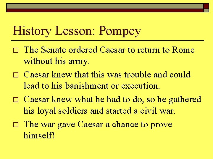 History Lesson: Pompey o o The Senate ordered Caesar to return to Rome without