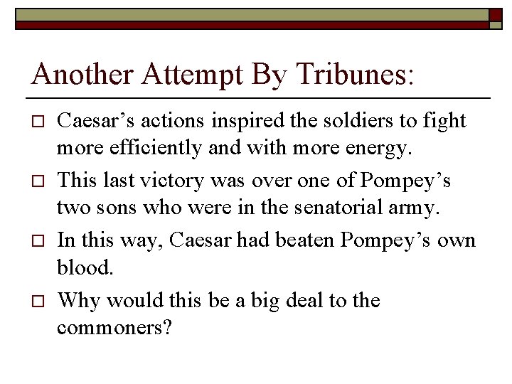 Another Attempt By Tribunes: o o Caesar’s actions inspired the soldiers to fight more