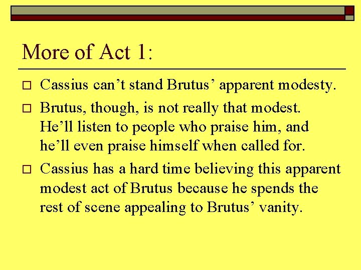 More of Act 1: o o o Cassius can’t stand Brutus’ apparent modesty. Brutus,
