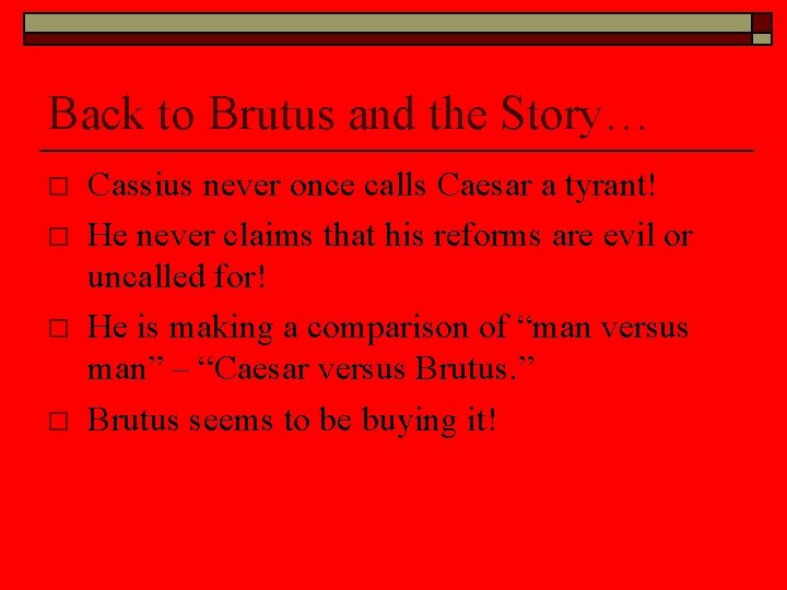 Back to Brutus and the Story… o o Cassius never once calls Caesar a