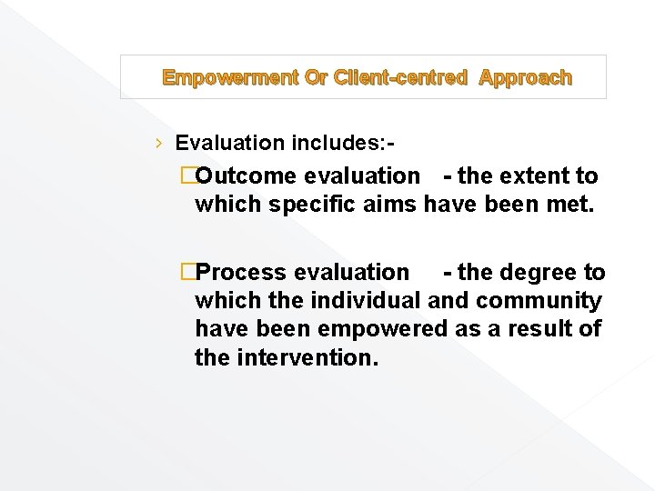 Empowerment Or Client-centred Approach › Evaluation includes: - �Outcome evaluation - the extent to