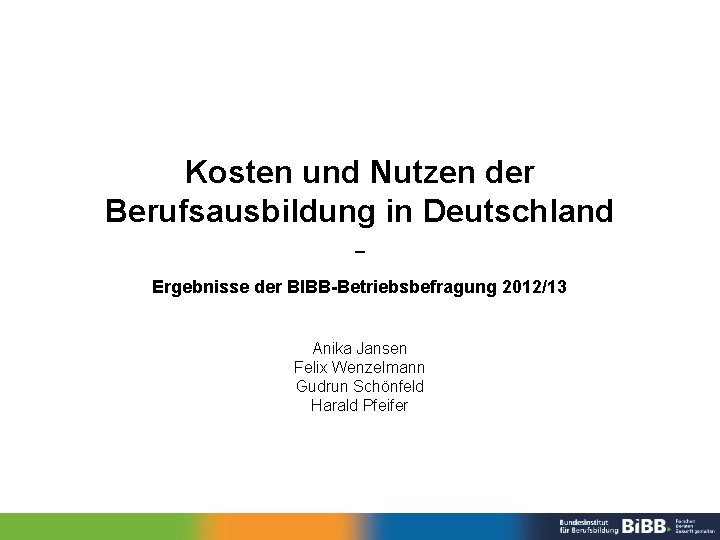 Kosten und Nutzen der Berufsausbildung in Deutschland – Ergebnisse der BIBB-Betriebsbefragung 2012/13 Anika Jansen