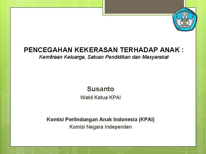 PENCEGAHAN KEKERASAN TERHADAP ANAK : Kemitraan Keluarga, Satuan Pendidikan dan Masyarakat Susanto Wakil Ketua