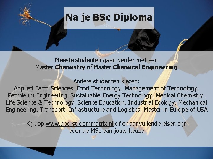 Na je BSc Diploma Meeste studenten gaan verder met een Master Chemistry of Master Na je BSc Diploma Meeste studenten gaan verder met een Master Chemistry of Master