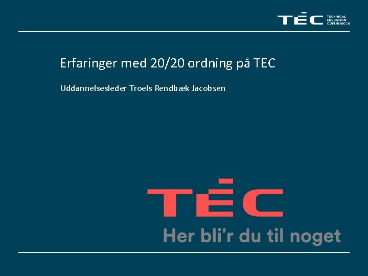 Erfaringer med 20/20 ordning på TEC Uddannelsesleder Troels Rendbæk Jacobsen 