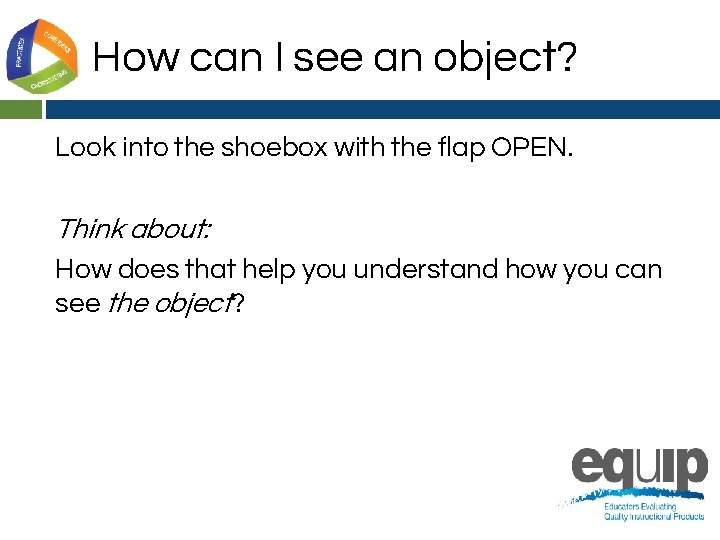 How can I see an object? Look into the shoebox with the flap OPEN.