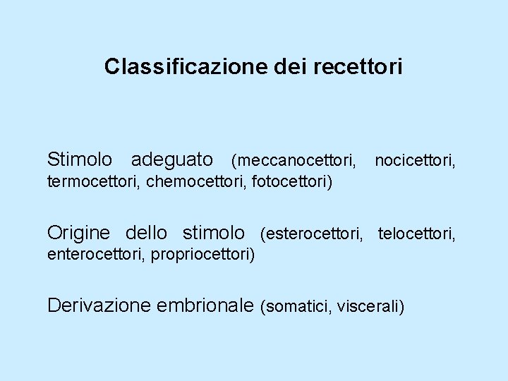 Classificazione dei recettori Stimolo adeguato (meccanocettori, nocicettori, termocettori, chemocettori, fotocettori) Origine dello stimolo (esterocettori,