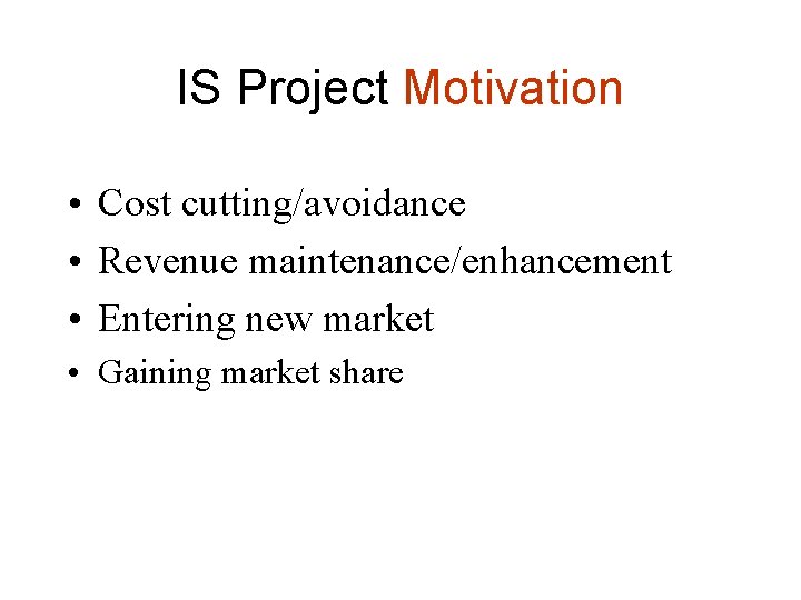 IS Project Motivation • Cost cutting/avoidance • Revenue maintenance/enhancement • Entering new market •