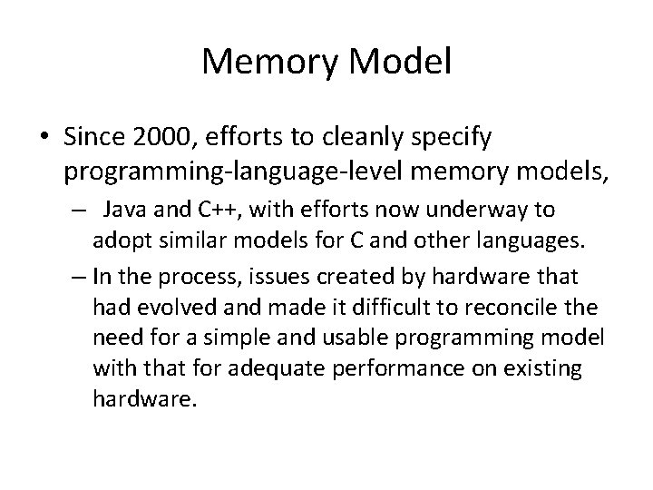Memory Model • Since 2000, efforts to cleanly specify programming-language-level memory models, – Java