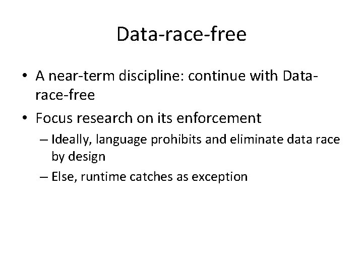 Data-race-free • A near-term discipline: continue with Datarace-free • Focus research on its enforcement
