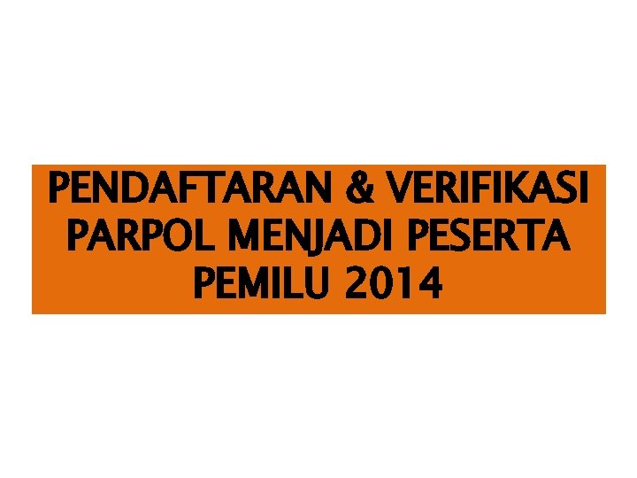 PENDAFTARAN & VERIFIKASI PARPOL MENJADI PESERTA PEMILU 2014 