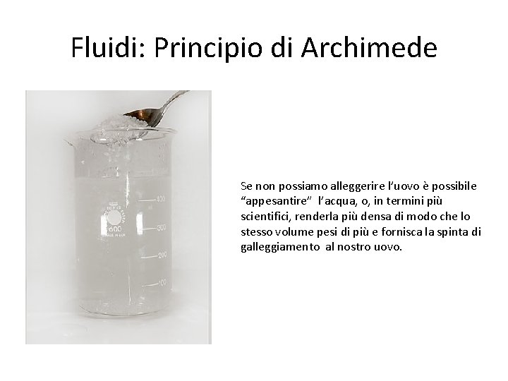 Fluidi: Principio di Archimede Se non possiamo alleggerire l’uovo è possibile “appesantire” l’acqua, o,