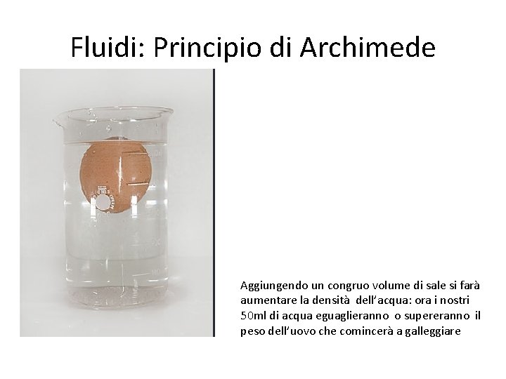 Fluidi: Principio di Archimede Aggiungendo un congruo volume di sale si farà aumentare la
