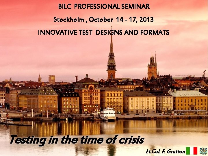 BILC PROFESSIONAL SEMINAR Stockholm , October 14 - 17, 2013 INNOVATIVE TEST DESIGNS AND