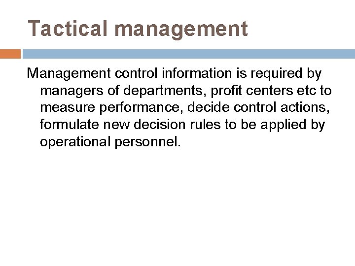 Tactical management Management control information is required by managers of departments, profit centers etc