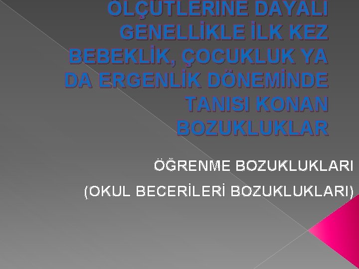 ÖLÇÜTLERİNE DAYALI GENELLİKLE İLK KEZ BEBEKLİK, ÇOCUKLUK YA DA ERGENLİK DÖNEMİNDE TANISI KONAN BOZUKLUKLAR