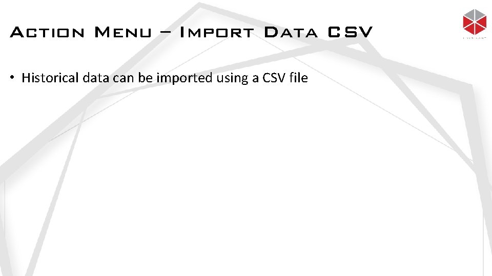 Action Menu – Import Data CSV • Historical data can be imported using a