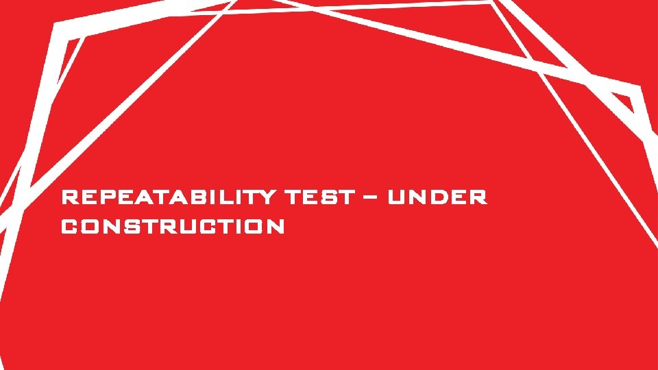 REPEATABILITY TEST – UNDER CONSTRUCTION 