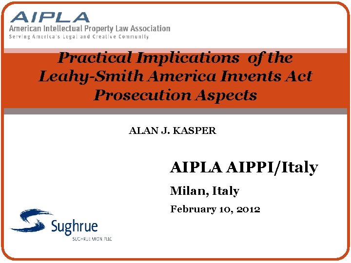 Practical Implications of the Leahy-Smith America Invents Act Prosecution Aspects ALAN J. KASPER AIPLA