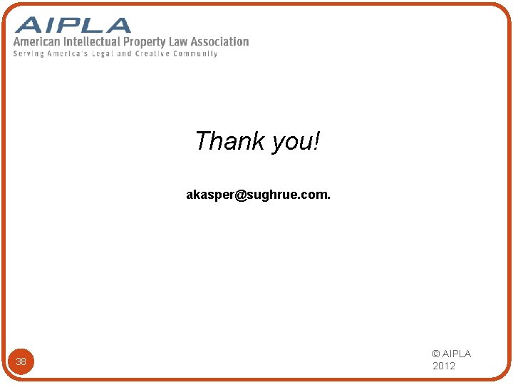Thank you! akasper@sughrue. com. 38 © AIPLA 2012 