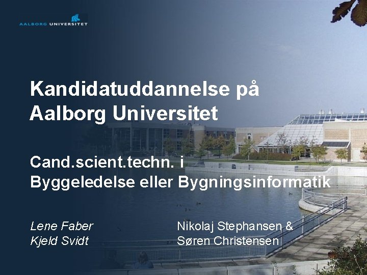 Kandidatuddannelse på Aalborg Universitet Cand. scient. techn. i Byggeledelse eller Bygningsinformatik Lene Faber Kjeld