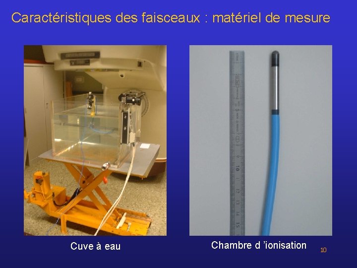 Caractéristiques des faisceaux : matériel de mesure Cuve à eau Chambre d ’ionisation 10