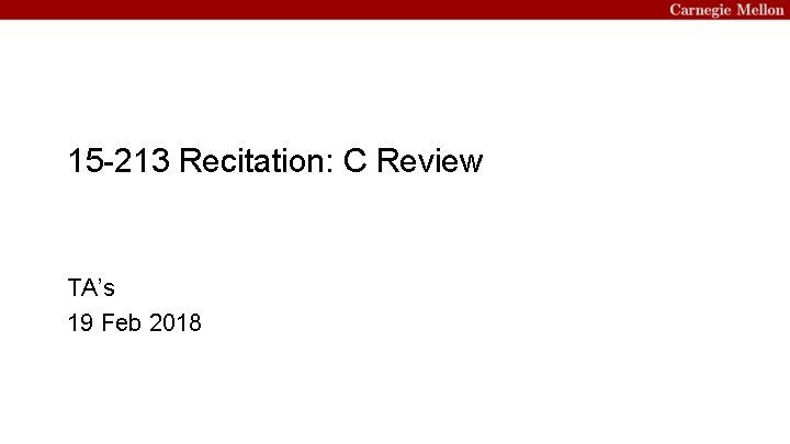 15 -213 Recitation: C Review TA’s 19 Feb 2018 