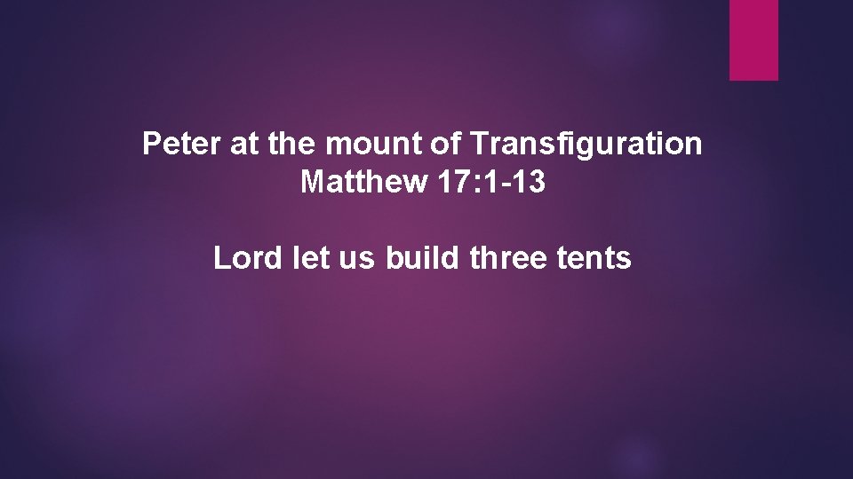 Peter at the mount of Transfiguration Matthew 17: 1 -13 Lord let us build