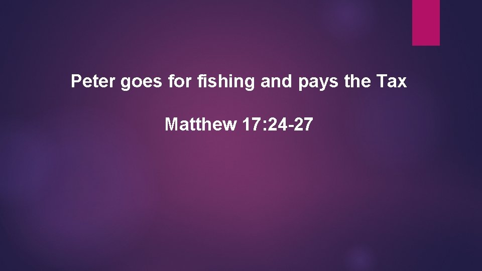 Peter goes for fishing and pays the Tax Matthew 17: 24 -27 