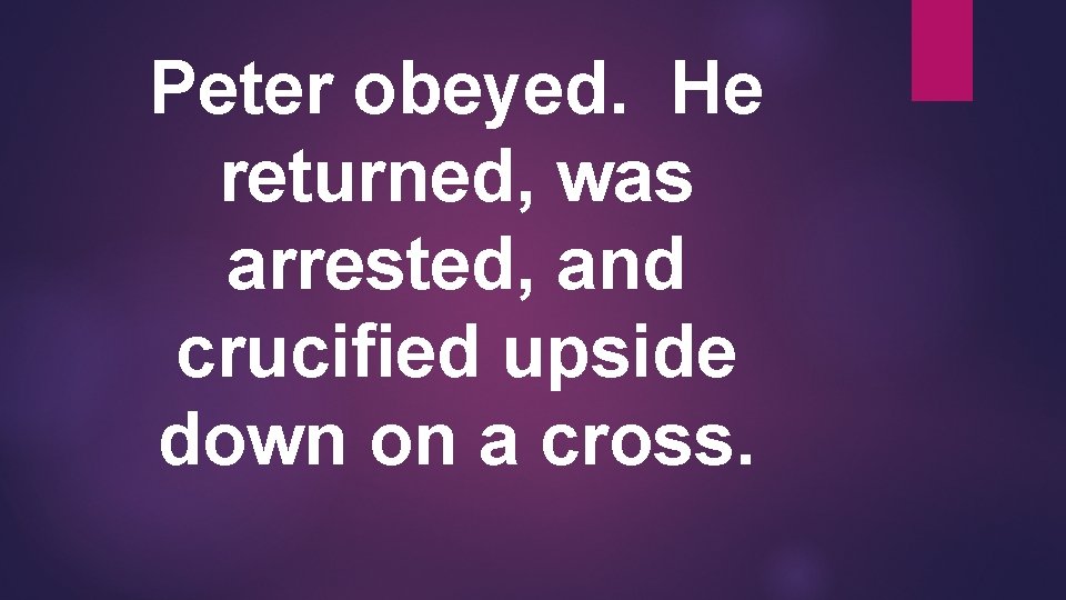 Peter obeyed. He returned, was arrested, and crucified upside down on a cross. 