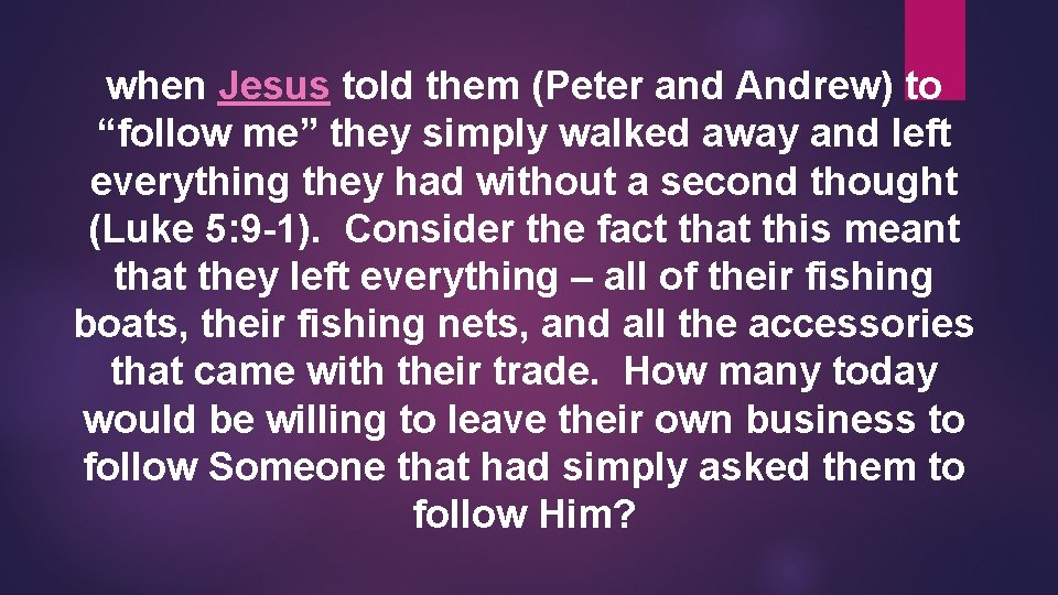 when Jesus told them (Peter and Andrew) to “follow me” they simply walked away