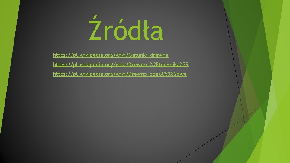 Źródła https: //pl. wikipedia. org/wiki/Gatunki_drewna https: //pl. wikipedia. org/wiki/Drewno_%28 technika%29 https: //pl. wikipedia. org/wiki/Drewno_opa%C