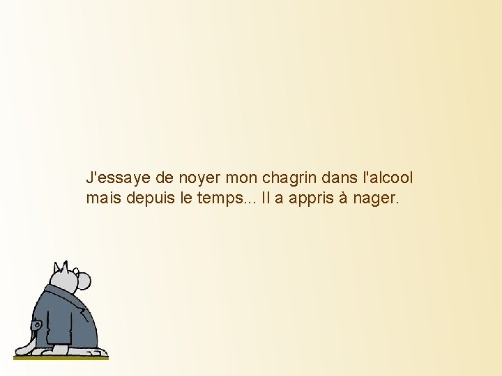 J'essaye de noyer mon chagrin dans l'alcool mais depuis le temps. . . Il