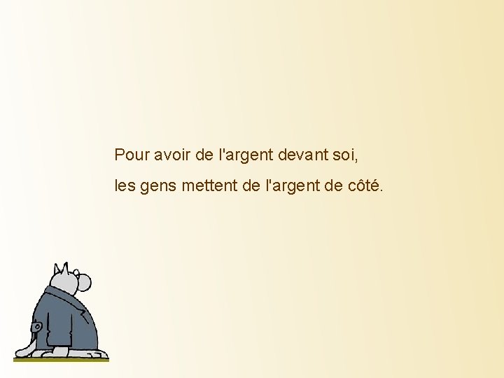 Pour avoir de l'argent devant soi, les gens mettent de l'argent de côté. 