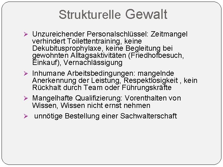 Strukturelle Gewalt Ø Unzureichender Personalschlüssel: Zeitmangel verhindert Toilettentraining, keine Dekubitusprophylaxe, keine Begleitung bei gewohnten Strukturelle Gewalt Ø Unzureichender Personalschlüssel: Zeitmangel verhindert Toilettentraining, keine Dekubitusprophylaxe, keine Begleitung bei gewohnten