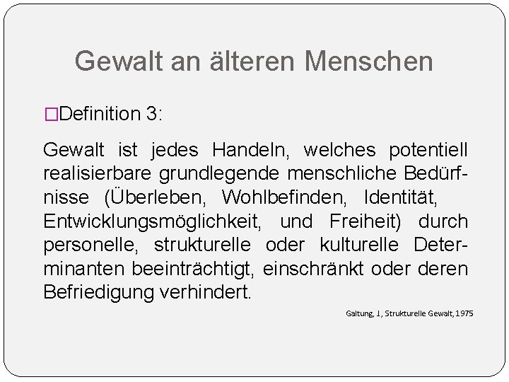 Gewalt an älteren Menschen �Definition 3: Gewalt ist jedes Handeln, welches potentiell realisierbare grundlegende Gewalt an älteren Menschen �Definition 3: Gewalt ist jedes Handeln, welches potentiell realisierbare grundlegende