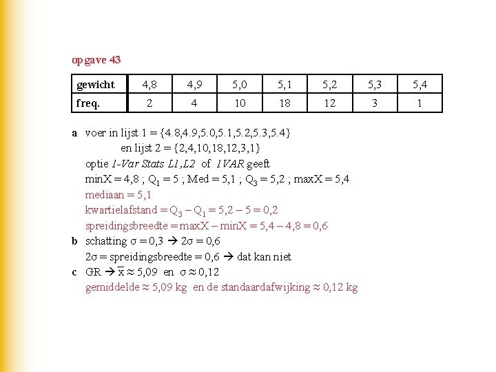 opgave 43 gewicht freq. 4, 8 4, 9 5, 0 5, 1 5, 2 opgave 43 gewicht freq. 4, 8 4, 9 5, 0 5, 1 5, 2