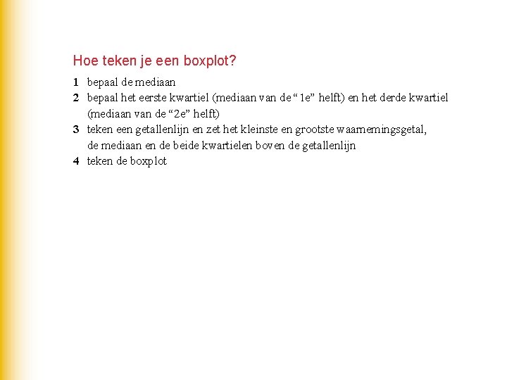 Hoe teken je een boxplot? 1 bepaal de mediaan 2 bepaal het eerste kwartiel Hoe teken je een boxplot? 1 bepaal de mediaan 2 bepaal het eerste kwartiel