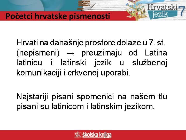 Početci hrvatske pismenosti Hrvati na današnje prostore dolaze u 7. st. (nepismeni) → preuzimaju