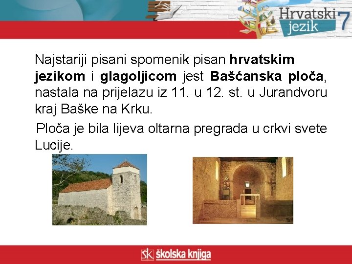 Najstariji pisani spomenik pisan hrvatskim jezikom i glagoljicom jest Bašćanska ploča, nastala na prijelazu