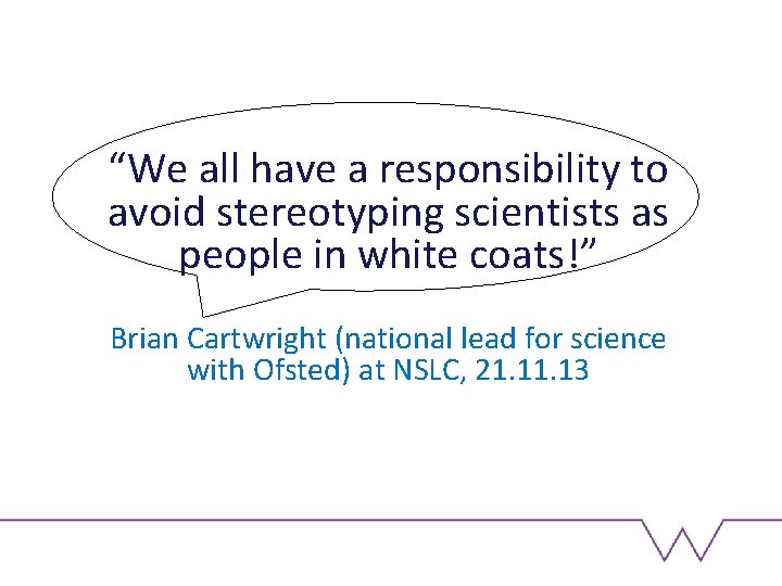 “We all have a responsibility to avoid stereotyping scientists as people in white coats!”