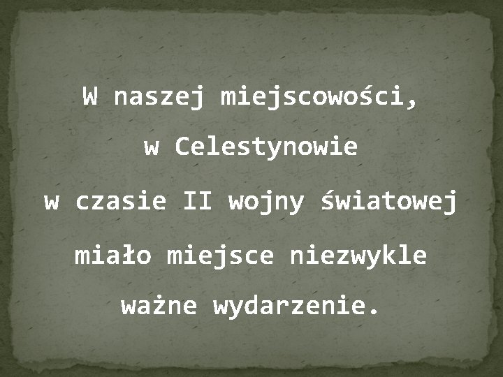 W naszej miejscowości, w Celestynowie w czasie II wojny światowej miało miejsce niezwykle ważne