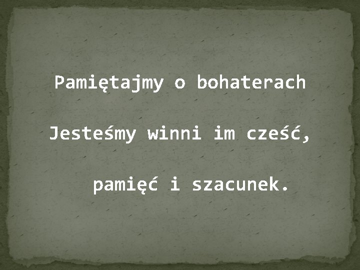 Pamiętajmy o bohaterach Jesteśmy winni im cześć, pamięć i szacunek. 