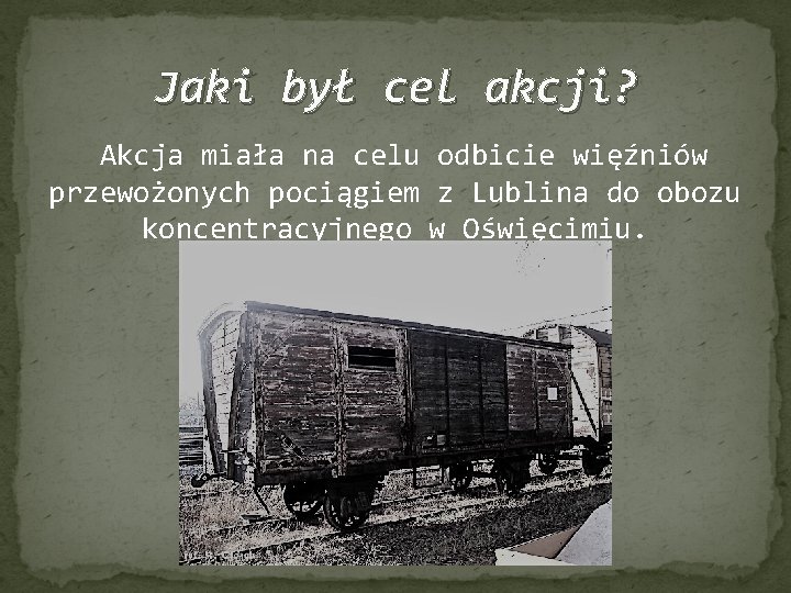 Jaki był cel akcji? Akcja miała na celu odbicie więźniów przewożonych pociągiem z Lublina