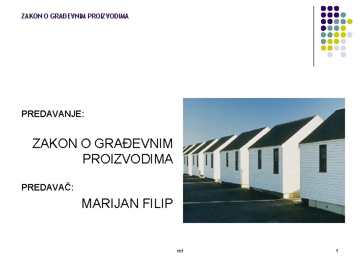 ZAKON O GRAĐEVNIM PROIZVODIMA PREDAVANJE: ZAKON O GRAĐEVNIM PROIZVODIMA PREDAVAČ: MARIJAN FILIP mf 1