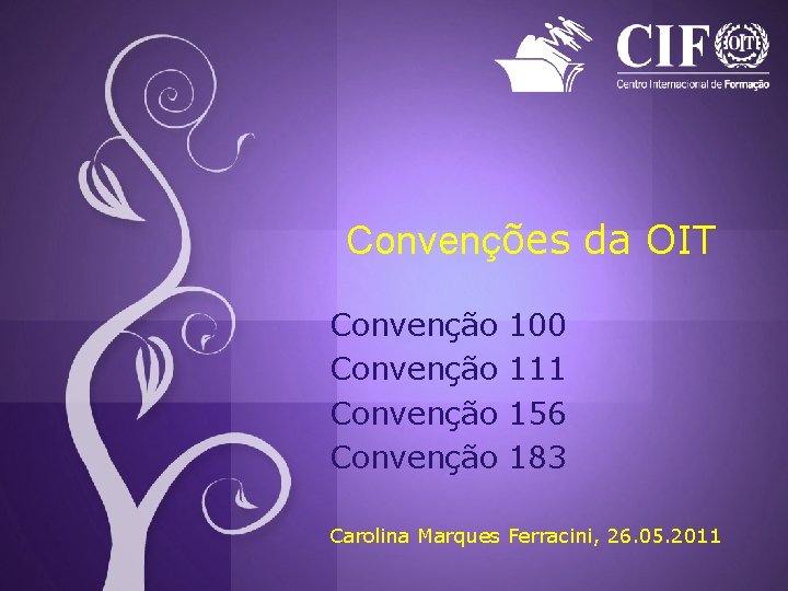 Convenções da OIT Convenção 100 111 156 183 Carolina Marques Ferracini, 26. 05. 2011 Convenções da OIT Convenção 100 111 156 183 Carolina Marques Ferracini, 26. 05. 2011