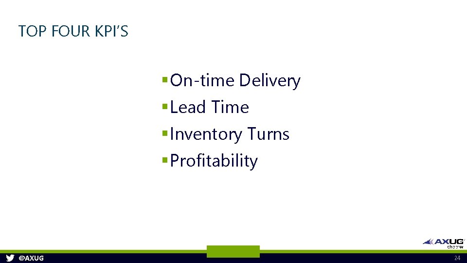 TOP FOUR KPI’S § On-time Delivery § Lead Time § Inventory Turns § Profitability TOP FOUR KPI’S § On-time Delivery § Lead Time § Inventory Turns § Profitability